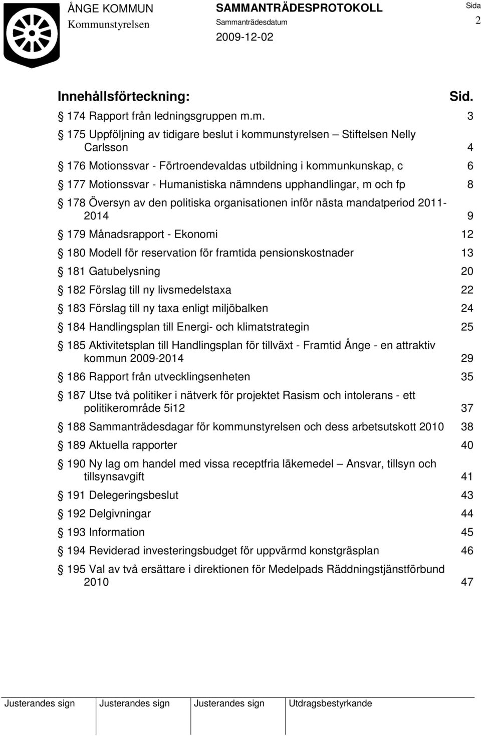 upphandlingar, m och fp 8 178 Översyn av den politiska organisationen inför nästa mandatperiod 2011-2014 9 179 Månadsrapport - Ekonomi 12 180 Modell för reservation för framtida pensionskostnader 13