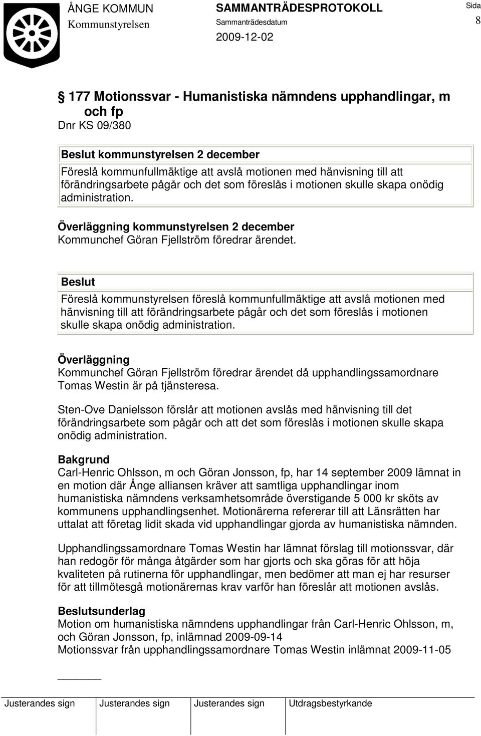 Beslut Föreslå kommunstyrelsen föreslå kommunfullmäktige att avslå motionen med hänvisning till att förändringsarbete pågår och det som föreslås i motionen skulle skapa onödig administration.