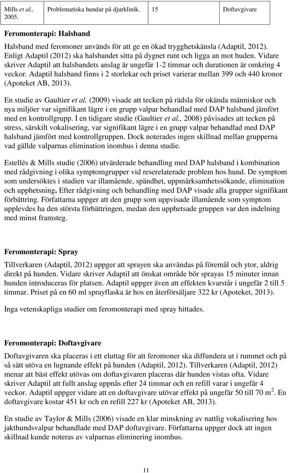 Adaptil halsband finns i 2 storlekar och priset varierar mellan 399 och 440 kronor (Apoteket AB, 2013). En studie av Gaultier et al.