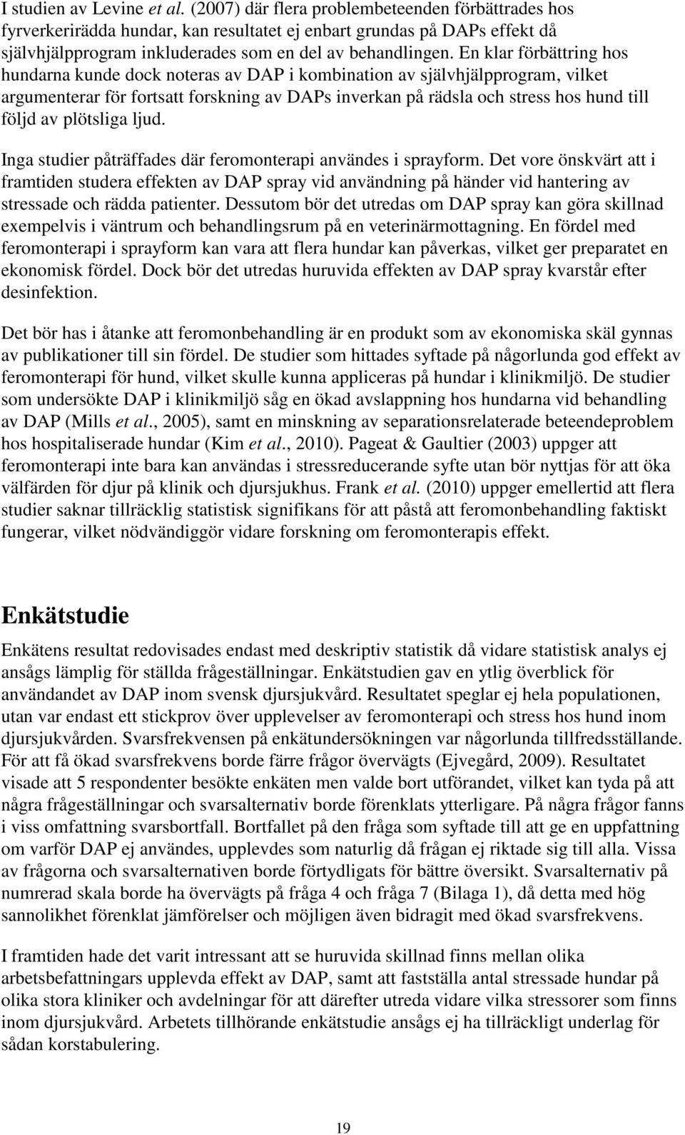 En klar förbättring hos hundarna kunde dock noteras av DAP i kombination av självhjälpprogram, vilket argumenterar för fortsatt forskning av DAPs inverkan på rädsla och stress hos hund till följd av