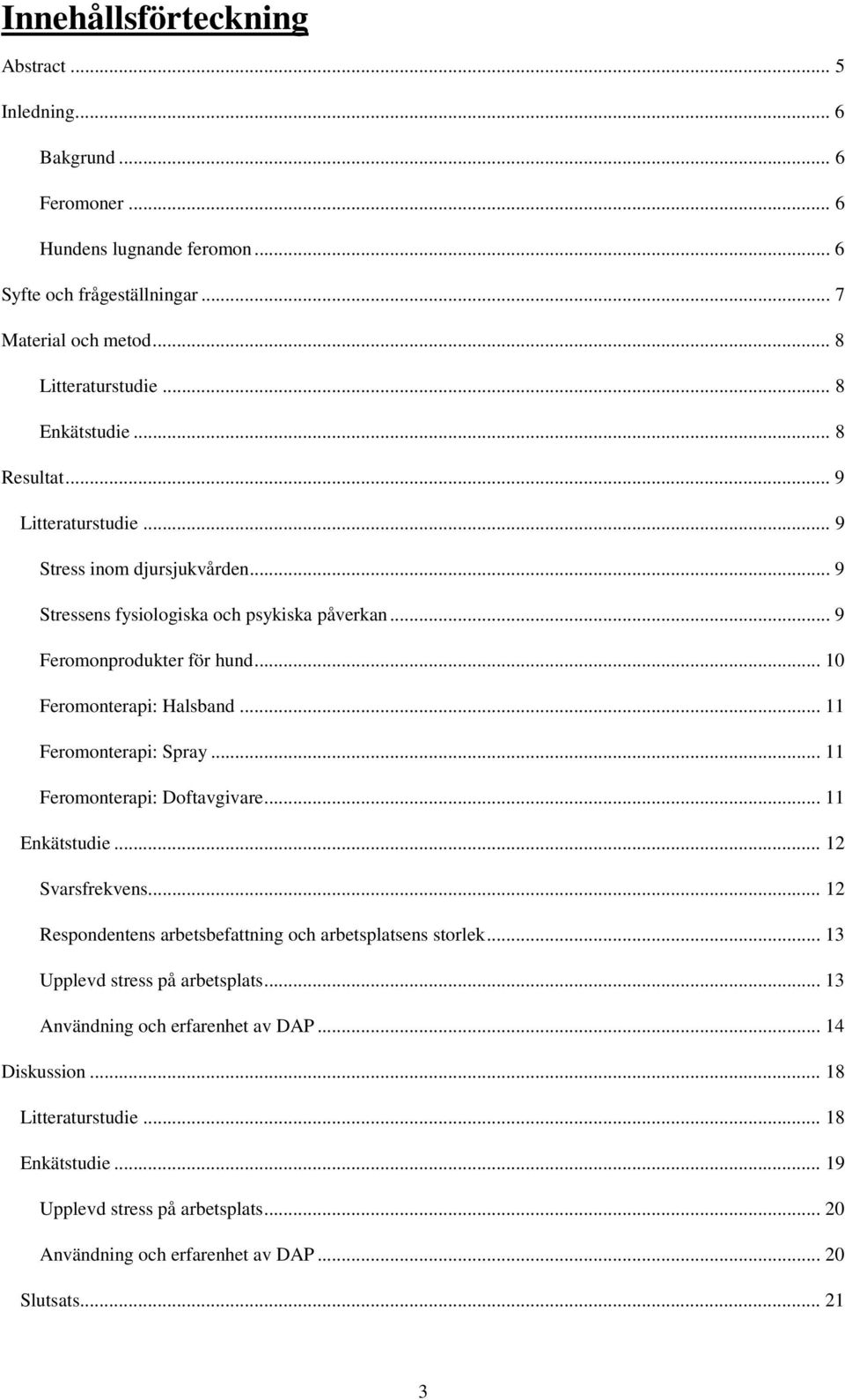 .. 10 Feromonterapi: Halsband... 11 Feromonterapi: Spray... 11 Feromonterapi: Doftavgivare... 11 Enkätstudie... 12 Svarsfrekvens... 12 Respondentens arbetsbefattning och arbetsplatsens storlek.