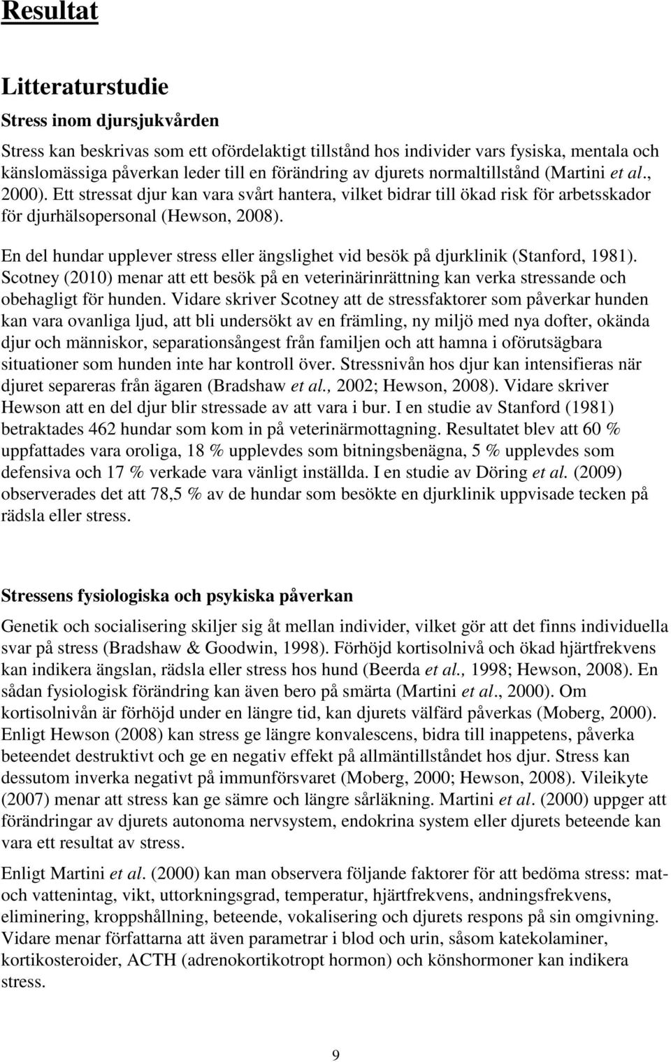 En del hundar upplever stress eller ängslighet vid besök på djurklinik (Stanford, 1981). Scotney (2010) menar att ett besök på en veterinärinrättning kan verka stressande och obehagligt för hunden.