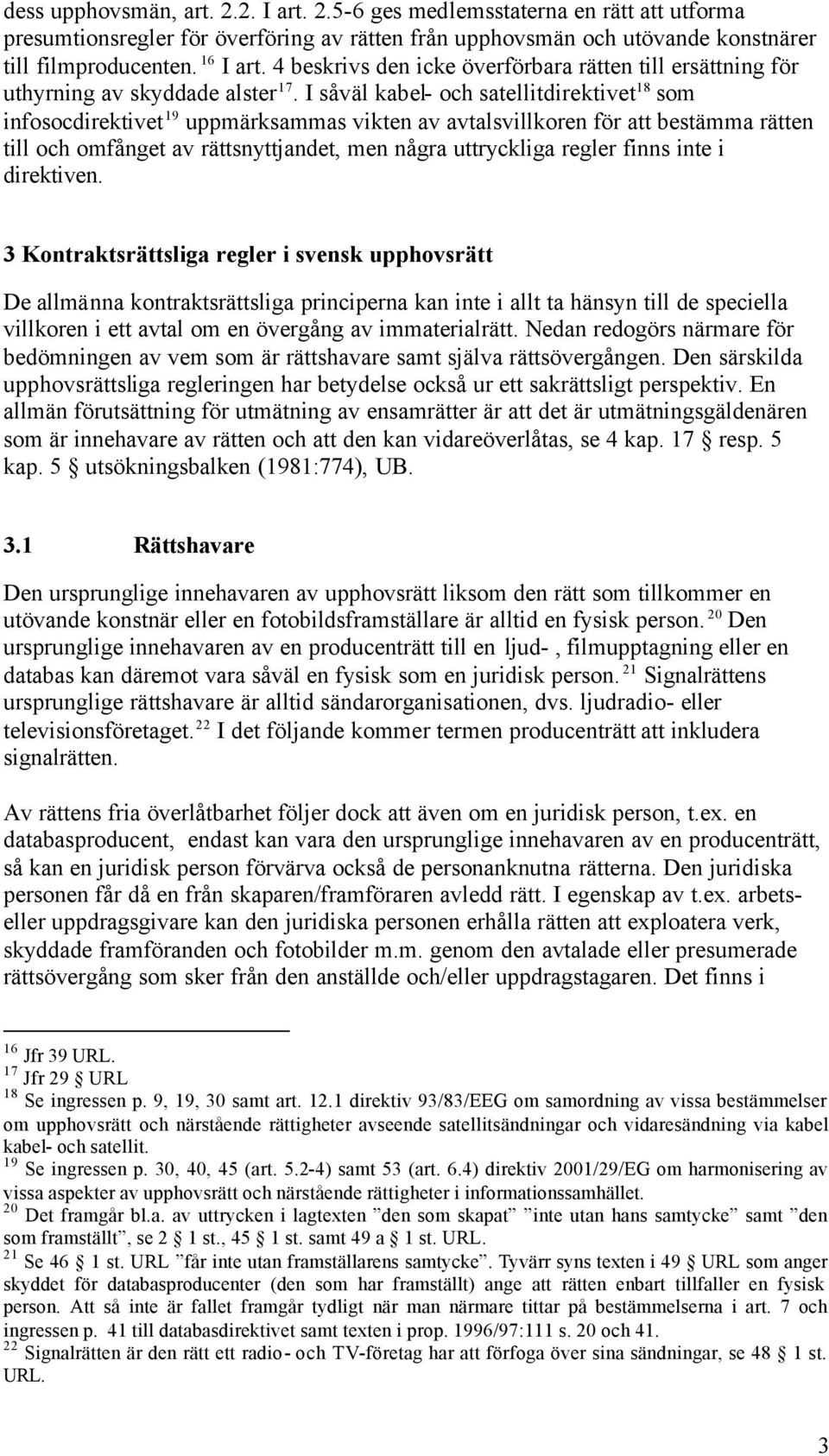 I såväl kabel- och satellitdirektivet 18 som infosocdirektivet 19 uppmärksammas vikten av avtalsvillkoren för att bestämma rätten till och omfånget av rättsnyttjandet, men några uttryckliga regler