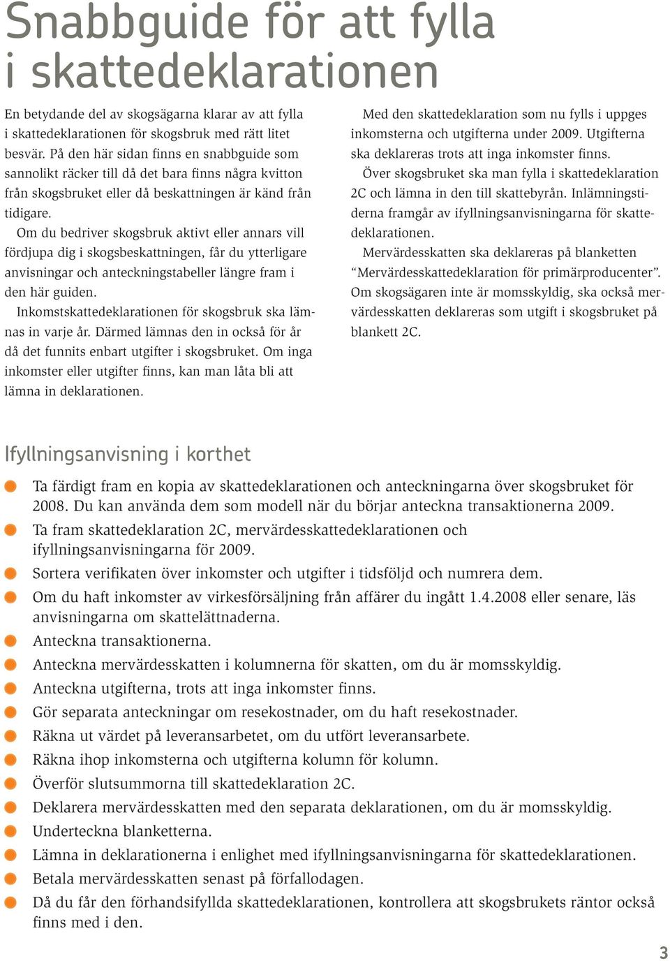 Om du bedriver skogsbruk aktivt eller annars vill fördjupa dig i skogsbeskattningen, får du ytterligare anvisningar och anteckningstabeller längre fram i den här guiden.