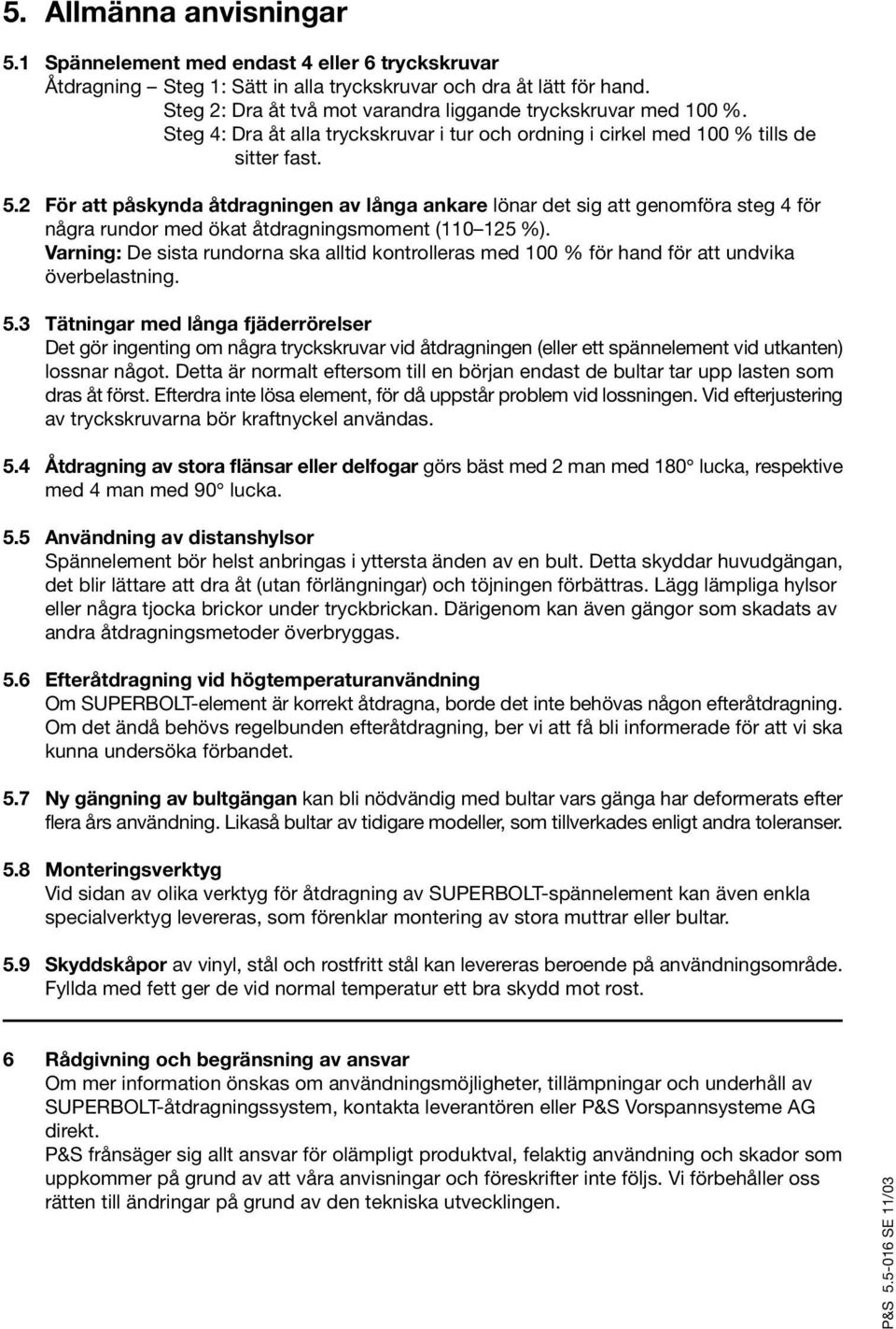 2 För att påskynda åtdragningen av långa ankare lönar det sig att genomföra steg 4 för några rundor med ökat åtdragningsmoment (110 125 %).