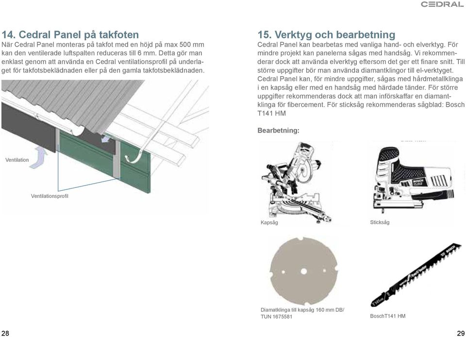 Verktyg och bearbetning Cedral Panel kan bearbetas med vanliga hand- och elverktyg. För mindre projekt kan panelerna sågas med handsåg.