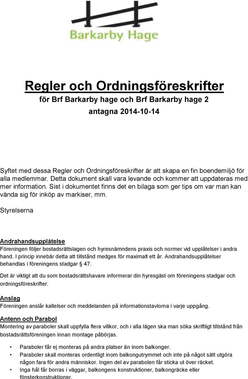 Styrelserna Andrahandsupplåtelse Föreningen följer bostadsrättslagen och hyresnämndens praxis och normer vid upplåtelser i andra hand. I princip innebär detta att tillstånd medges för maximalt ett år.