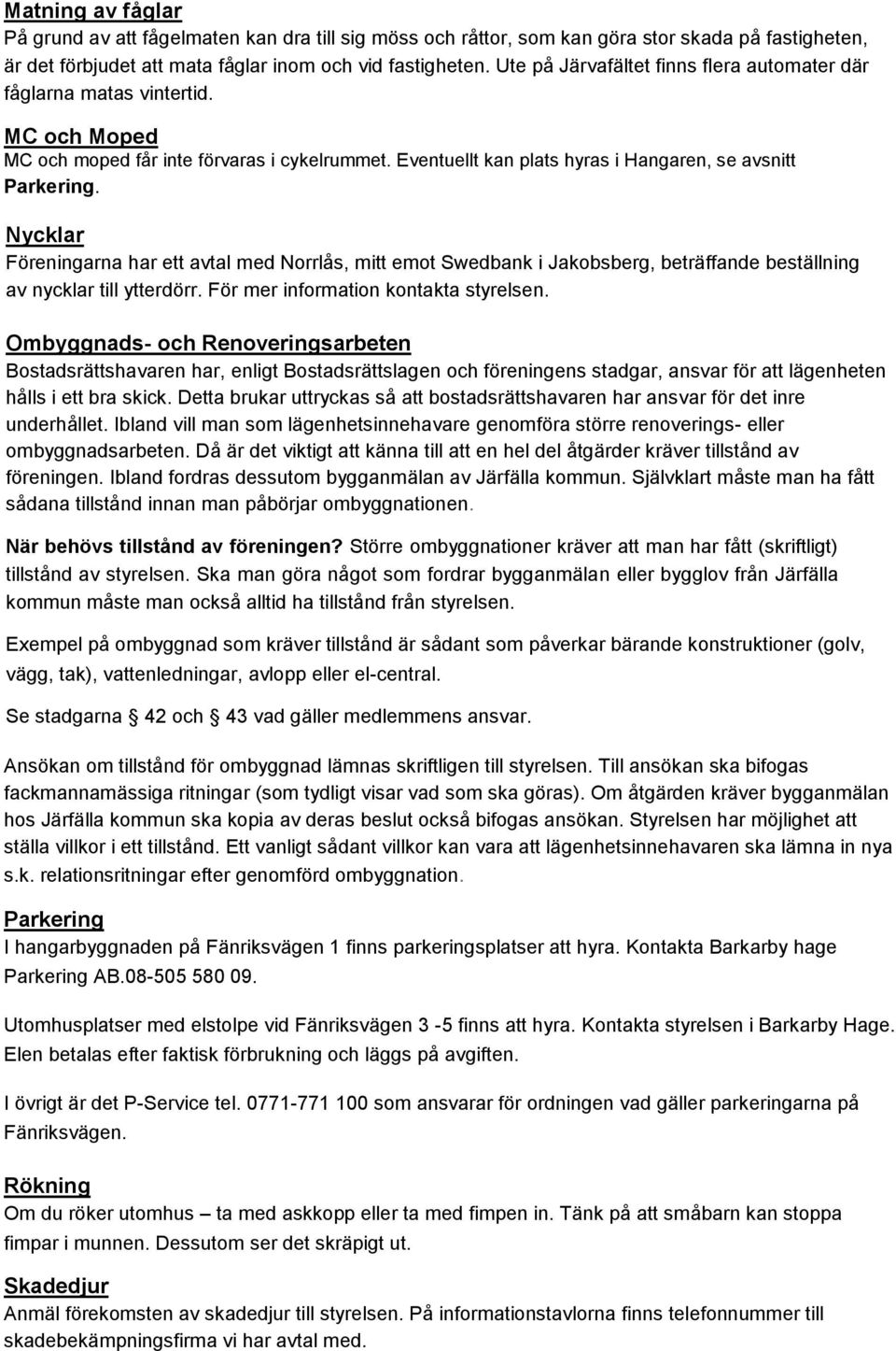 Nycklar Föreningarna har ett avtal med Norrlås, mitt emot Swedbank i Jakobsberg, beträffande beställning av nycklar till ytterdörr. För mer information kontakta styrelsen.