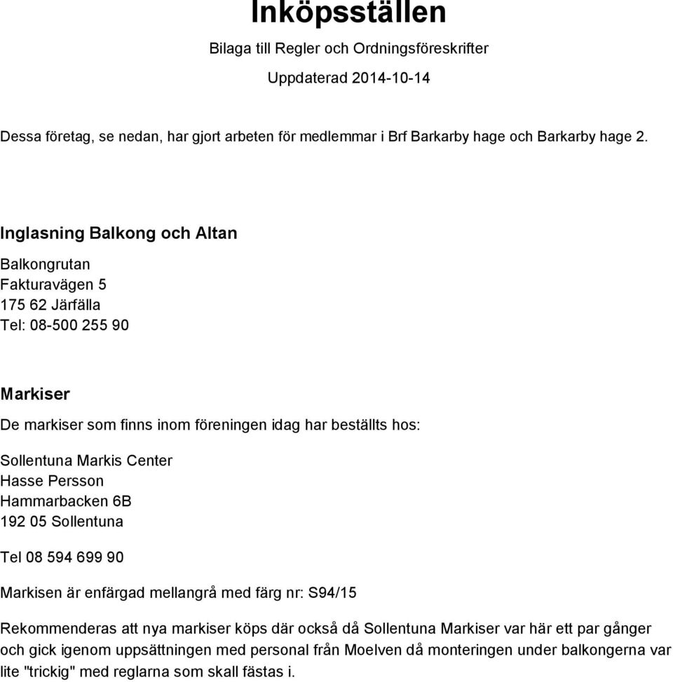 Markis Center Hasse Persson Hammarbacken 6B 192 05 Sollentuna Tel 08 594 699 90 Markisen är enfärgad mellangrå med färg nr: S94/15 Rekommenderas att nya markiser köps där också