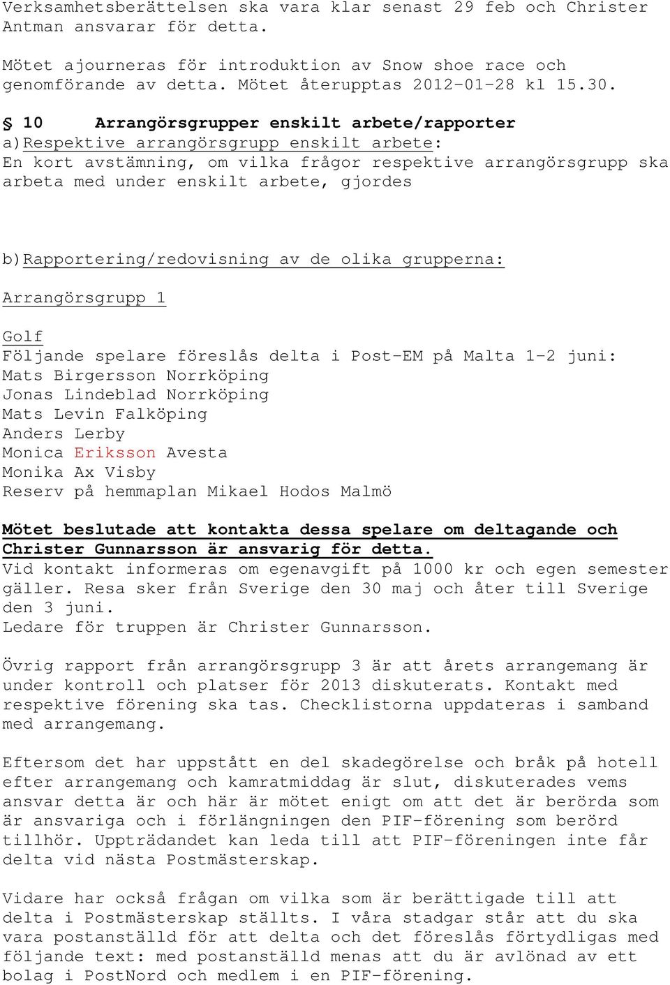 10 Arrangörsgrupper enskilt arbete/rapporter a)respektive arrangörsgrupp enskilt arbete: En kort avstämning, om vilka frågor respektive arrangörsgrupp ska arbeta med under enskilt arbete, gjordes