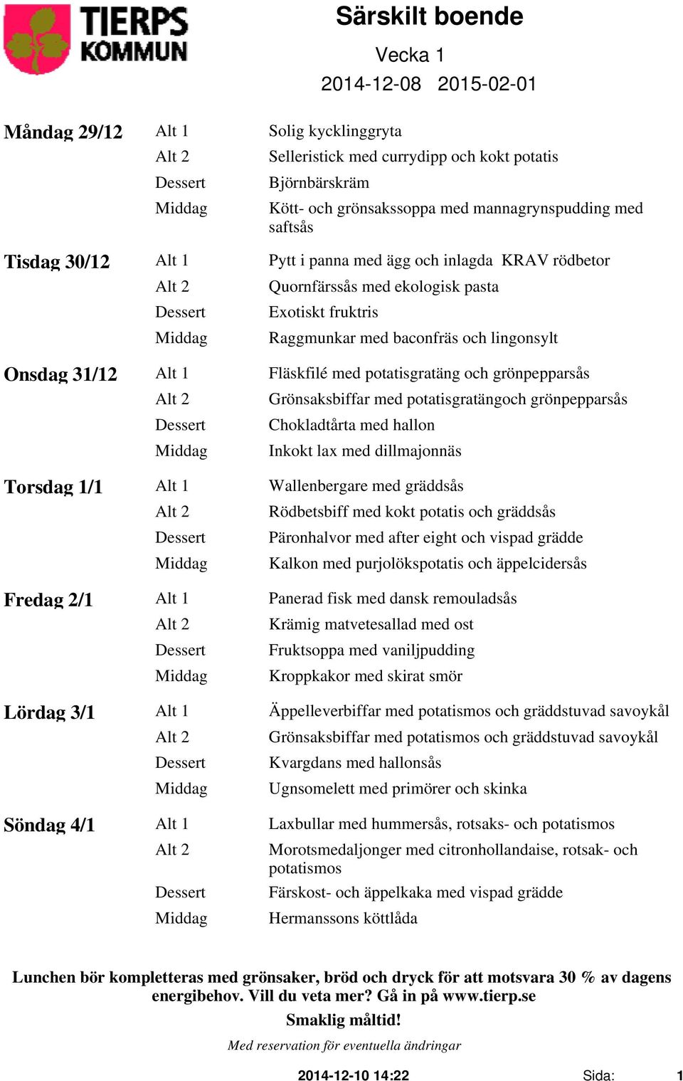 grönpepparsås Alt 2 Grönsaksbiffar med potatisgratängoch grönpepparsås Chokladtårta med hallon Inkokt lax med dillmajonnäs Torsdag 1/1 Alt 1 Wallenbergare med gräddsås Alt 2 Rödbetsbiff med kokt