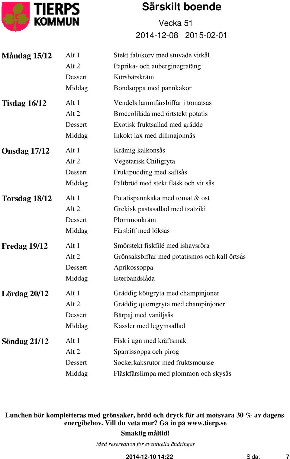 stekt fläsk och vit sås Torsdag 18/12 Alt 1 Potatispannkaka med tomat & ost Alt 2 Grekisk pastasallad med tzatziki Plommonkräm Färsbiff med löksås Fredag 19/12 Alt 1 Smörstekt fiskfilé med ishavsröra