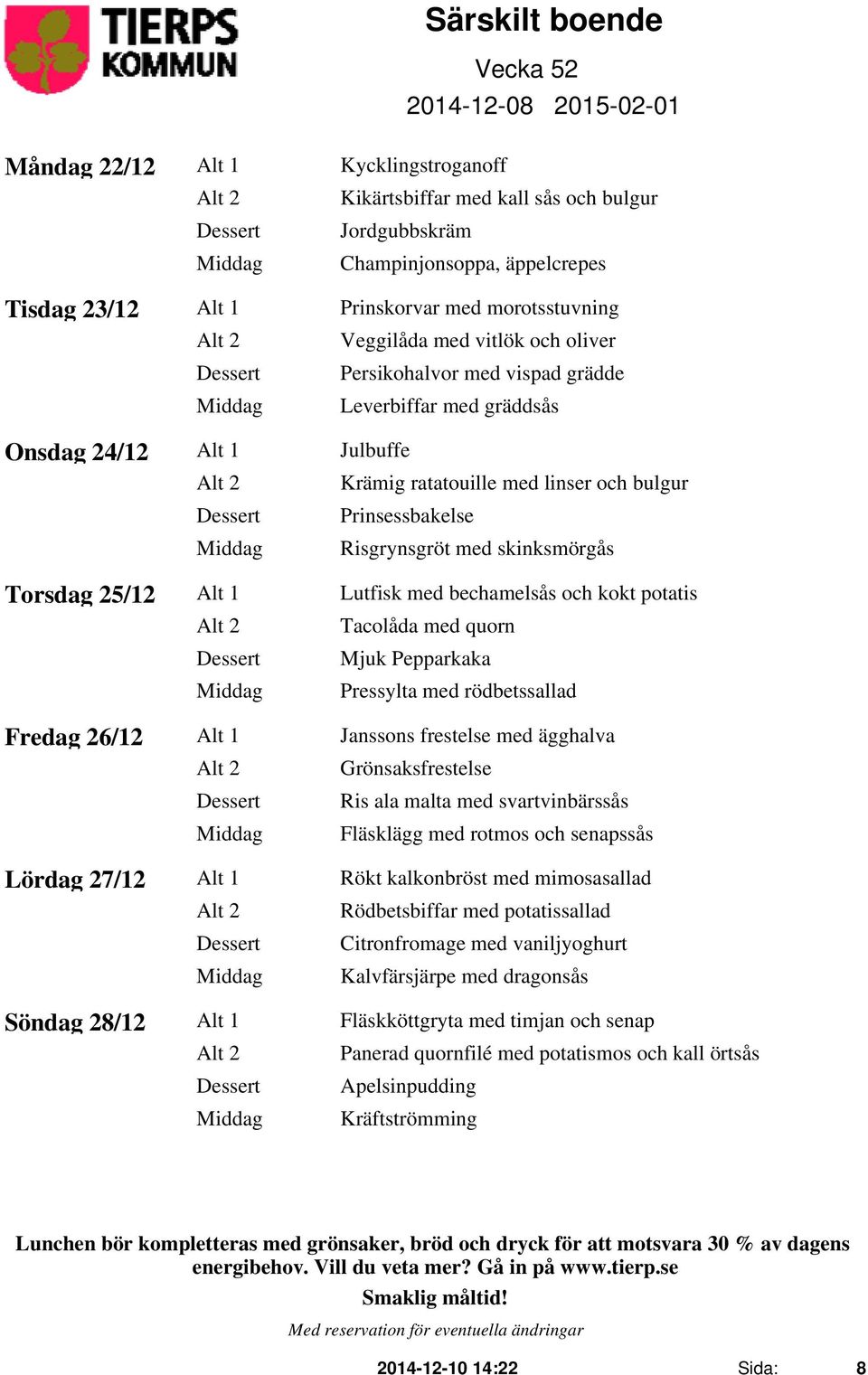 Torsdag 25/12 Alt 1 Lutfisk med bechamelsås och kokt potatis Alt 2 Tacolåda med quorn Mjuk Pepparkaka Pressylta med rödbetssallad Fredag 26/12 Alt 1 Janssons frestelse med ägghalva Alt 2