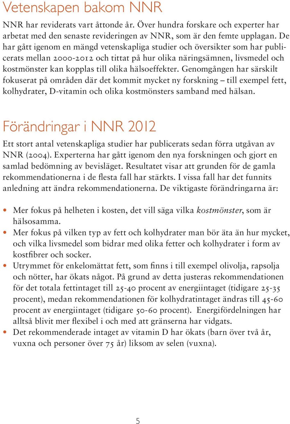 hälsoeffekter. Genoången har särskilt fokuserat på områden där det kommit mycket ny forskning till exempel fett, kolhydrater, D-vitamin och olika kostmönsters samband med hälsan.