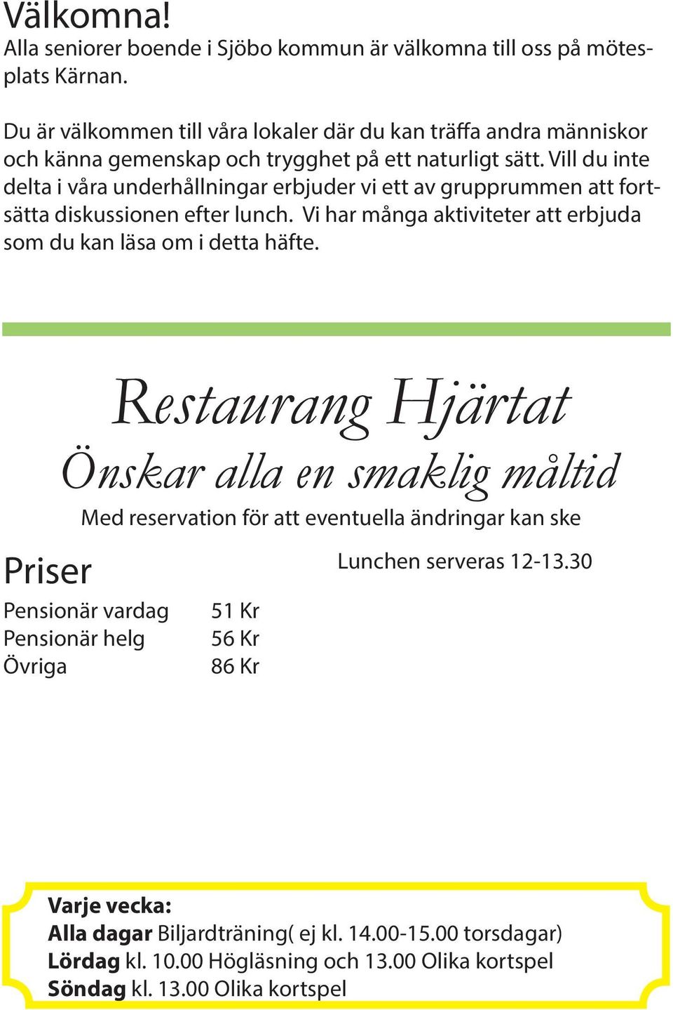 Vill du inte delta i våra underhållningar erbjuder vi ett av grupprummen att fortsätta diskussionen efter lunch. Vi har många aktiviteter att erbjuda som du kan läsa om i detta häfte.