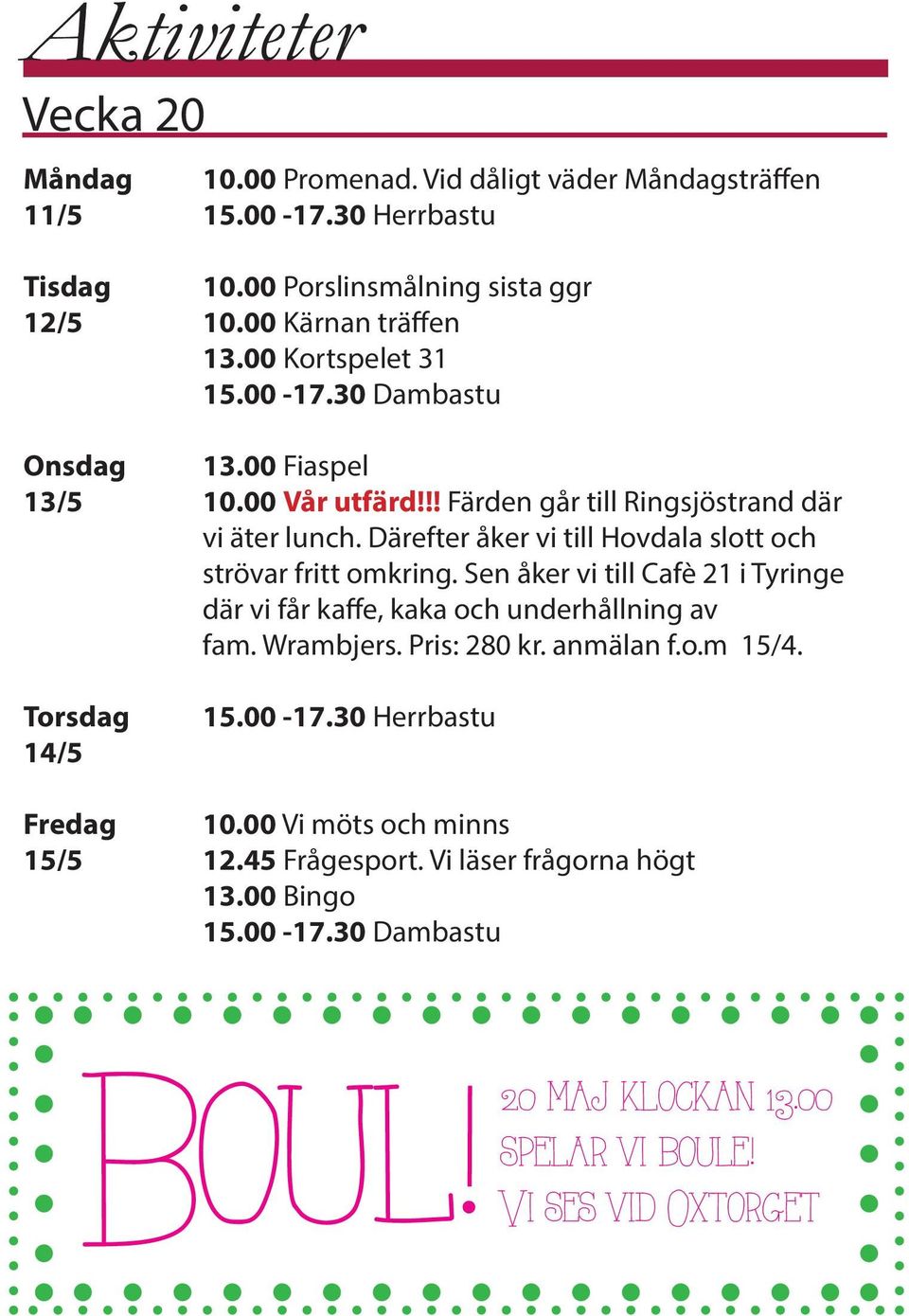 Därefter åker vi till Hovdala slott och strövar fritt omkring. Sen åker vi till Cafè 21 i Tyringe där vi får kaffe, kaka och underhållning av fam. Wrambjers.