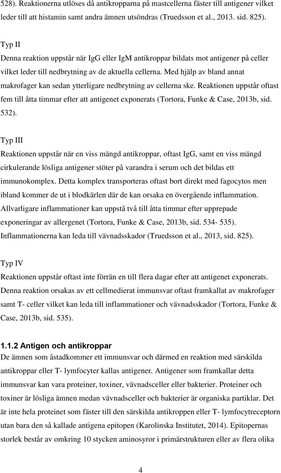 Med hjälp av bland annat makrofager kan sedan ytterligare nedbrytning av cellerna ske. Reaktionen uppstår oftast fem till åtta timmar efter att antigenet exponerats (Tortora, Funke & Case, 2013b, sid.