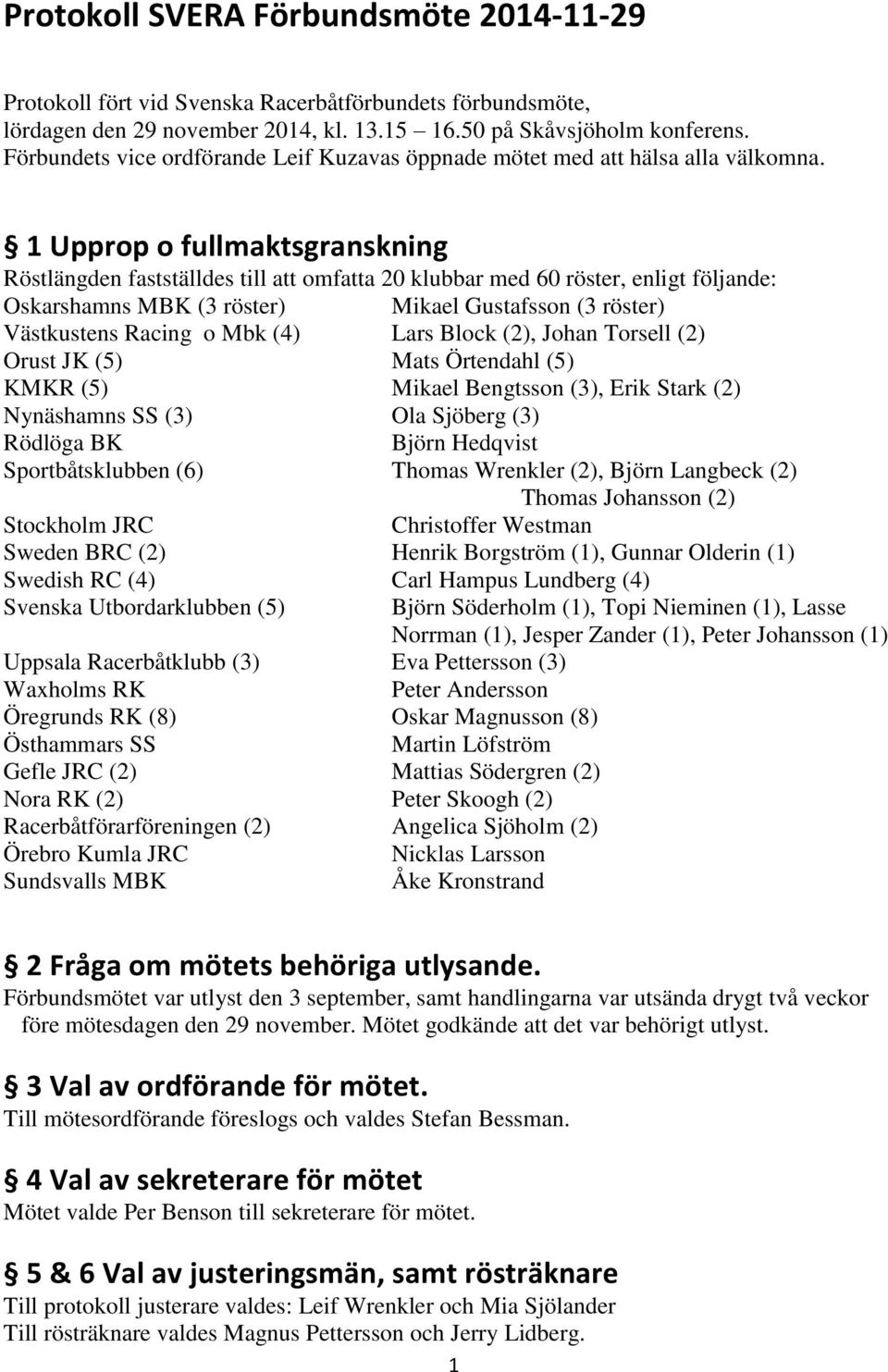 1 Upprop o fullmaktsgranskning Röstlängden fastställdes till att omfatta 20 klubbar med 60 röster, enligt följande: Oskarshamns MBK (3 röster) Mikael Gustafsson (3 röster) Västkustens Racing o Mbk