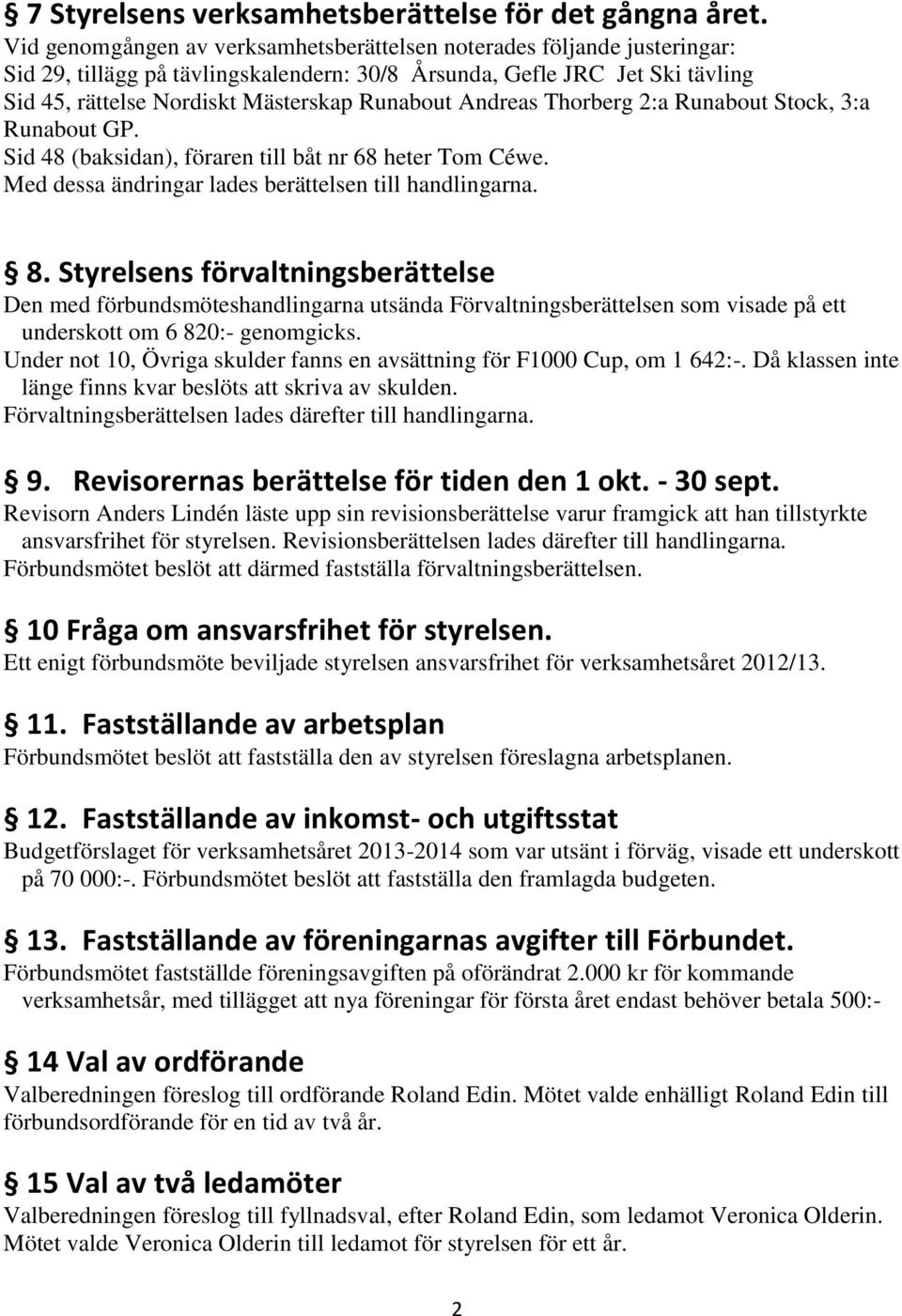 Andreas Thorberg 2:a Runabout Stock, 3:a Runabout GP. Sid 48 (baksidan), föraren till båt nr 68 heter Tom Céwe. Med dessa ändringar lades berättelsen till handlingarna. 8.