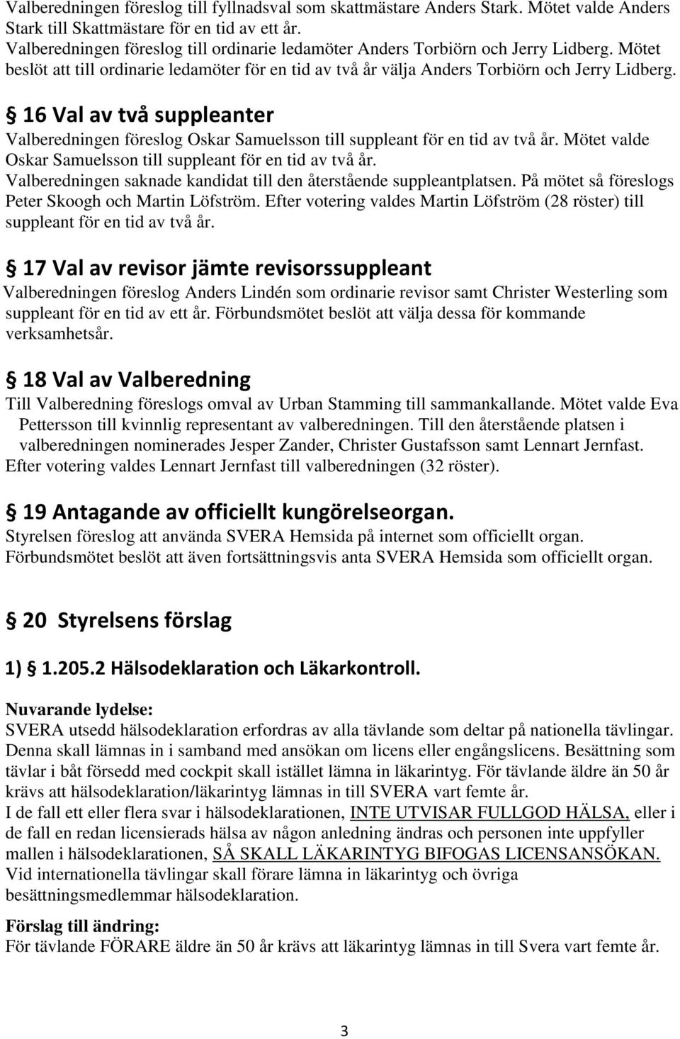 16 Val av två suppleanter Valberedningen föreslog Oskar Samuelsson till suppleant för en tid av två år. Mötet valde Oskar Samuelsson till suppleant för en tid av två år.