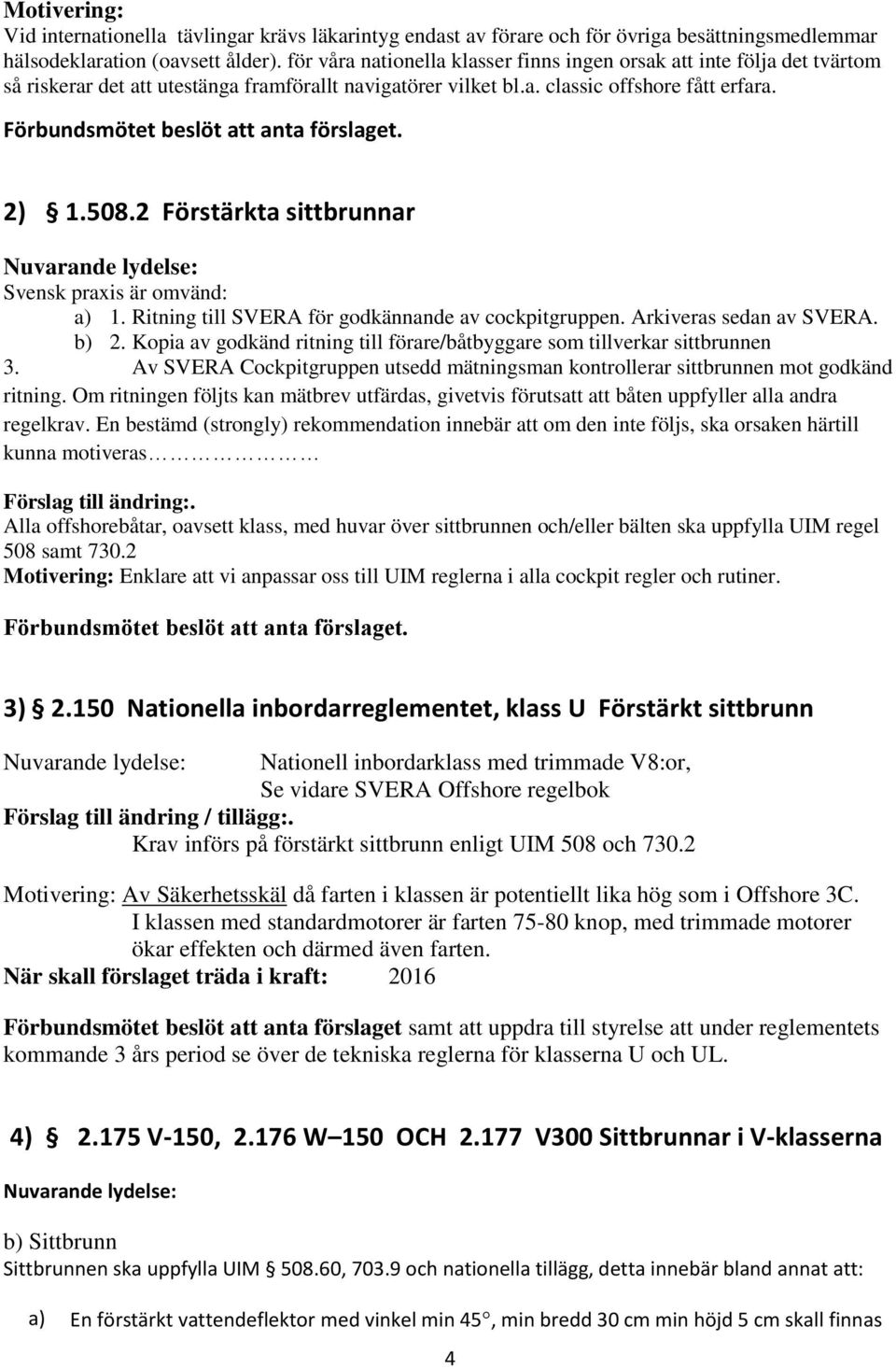 Förbundsmötet beslöt att anta förslaget. 2) 1.508.2 Förstärkta sittbrunnar Svensk praxis är omvänd: a) 1. Ritning till SVERA för godkännande av cockpitgruppen. Arkiveras sedan av SVERA. b) 2.