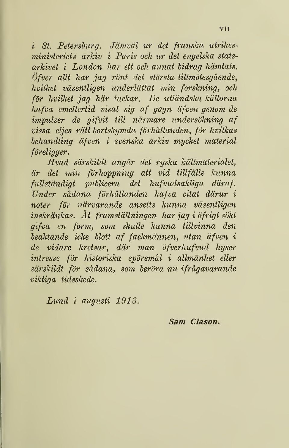 De utländska källorna hafva emellertid visat sig af gagn äfven genom de impulser de gifvit till närmare undersökning af vissa eljes rätt bortskymda förhållanden, för hvilkas behandling äfven i