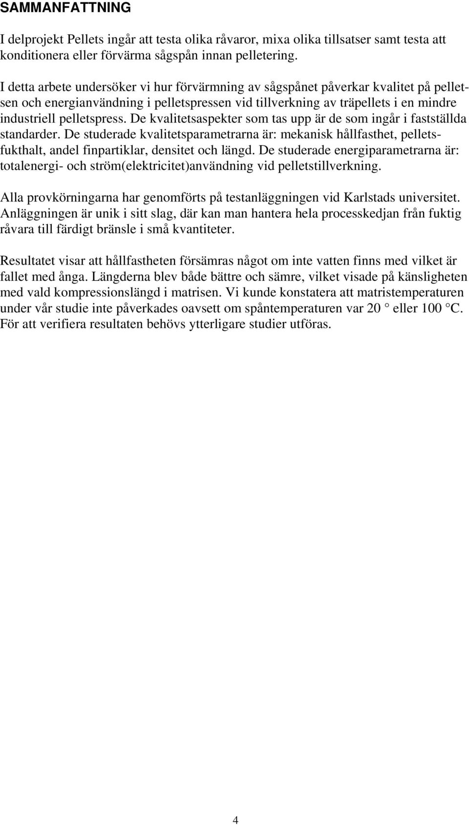 De kvalitetsaspekter som tas upp är de som ingår i fastställda standarder. De studerade kvalitetsparametrarna är: mekanisk hållfasthet, pelletsfukthalt, andel finpartiklar, densitet och längd.