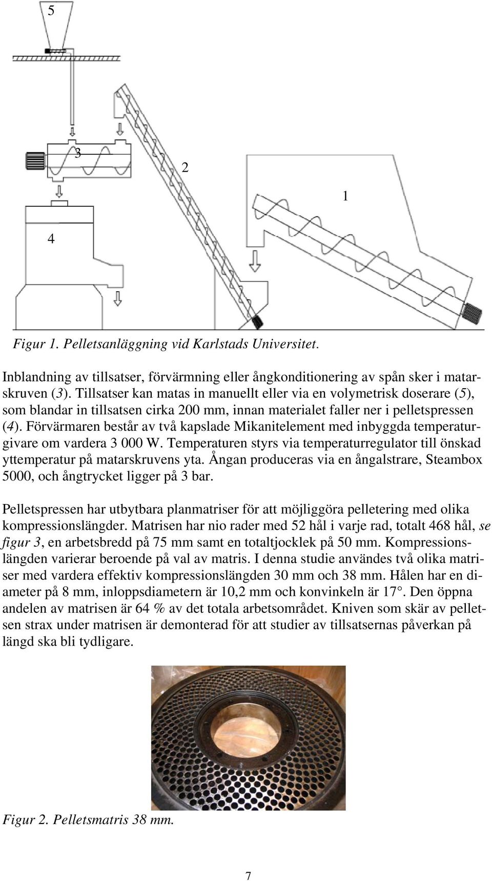 Förvärmaren består av två kapslade Mikanitelement med inbyggda temperaturgivare om vardera 3 000 W. Temperaturen styrs via temperaturregulator till önskad yttemperatur på matarskruvens yta.