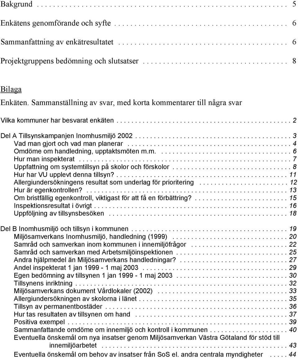 ..4 Omdöme om handledning, upptaktsmöten m.m.... 6 Hur man inspekterat...7 Uppfattning om systemtillsyn på skolor och förskolor...8 Hur har VU upplevt denna tillsyn?