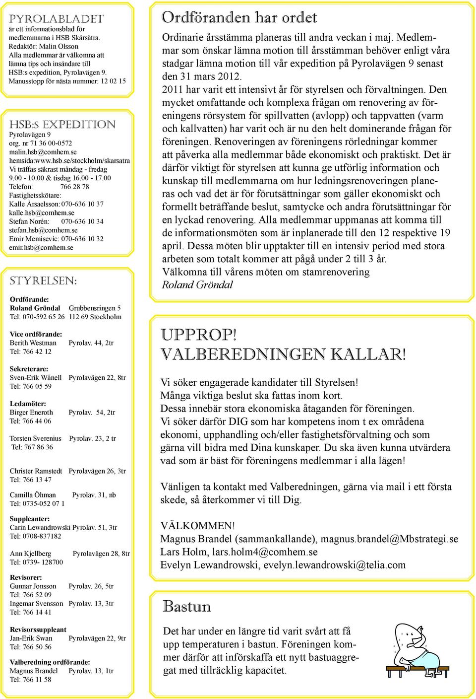 00 & tisdag 16.00-17.00 Telefon: 766 28 78 Fastighetsskötare: Kalle Àrsaelsson: 070-636 10 37 kalle.hsb@comhem.se Stefan Norén: 070-636 10 34 stefan.hsb@comhem.se Emir Memisevic: 070-636 10 32 emir.