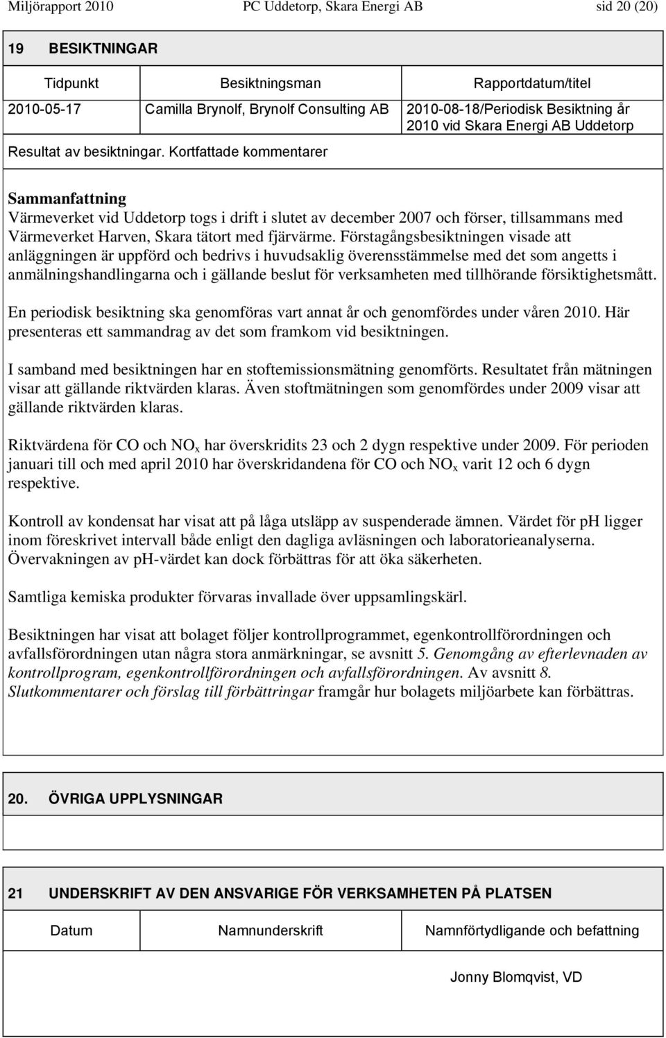 Kortfattade kommentarer Sammanfattning Värmeverket vid Uddetorp togs i drift i slutet av december 2007 och förser, tillsammans med Värmeverket Harven, Skara tätort med fjärvärme.