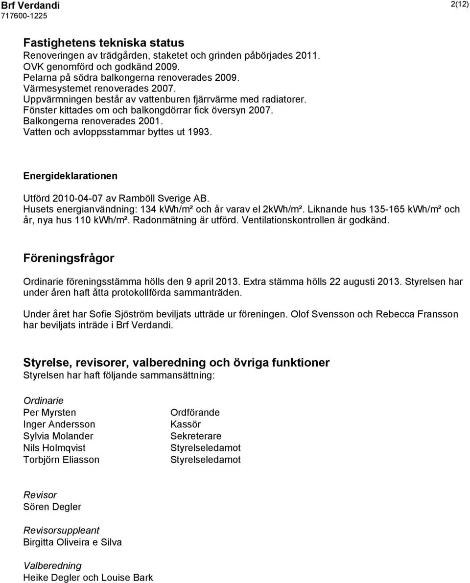 Vatten och avloppsstammar byttes ut 1993. Energideklarationen Utförd 2010-04-07 av Ramböll Sverige AB. Husets energianvändning: 134 kwh/m² och år varav el 2kWh/m².