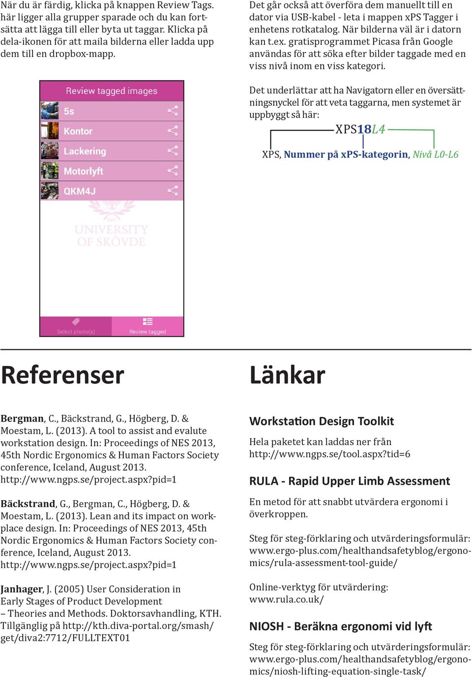 Det går också att överföra dem manuellt till en dator via USB-kabel - leta i mappen xps Tagger i enhetens rotkatalog. När bilderna väl är i datorn kan t.ex.