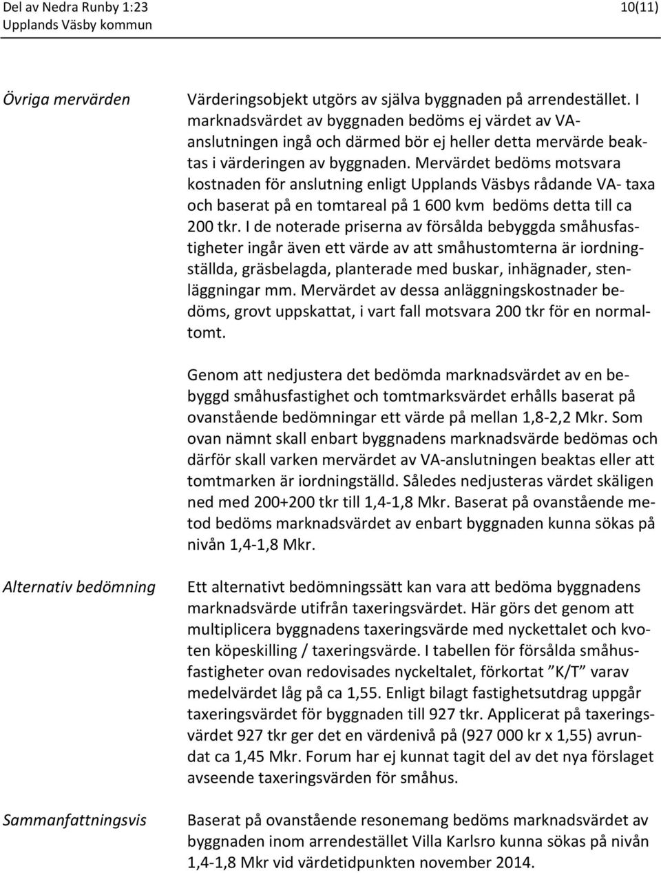 Mervärdet bedöms motsvara kostnaden för anslutning enligt Upplands Väsbys rådande VA taxa och baserat på en tomtareal på 1 600 kvm bedöms detta till ca 200 tkr.