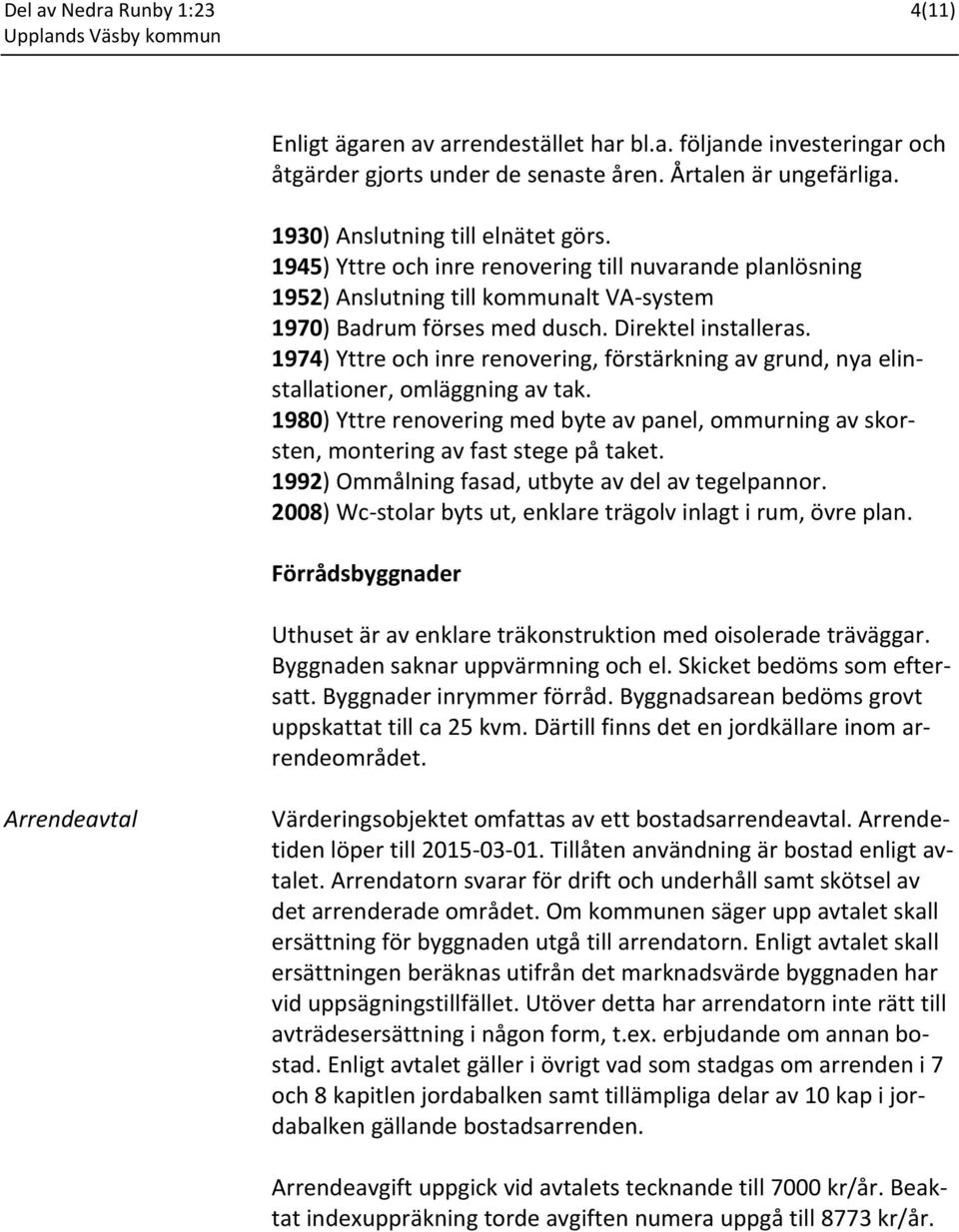 1974) Yttre och inre renovering, förstärkning av grund, nya elinstallationer, omläggning av tak. 1980) Yttre renovering med byte av panel, ommurning av skorsten, montering av fast stege på taket.