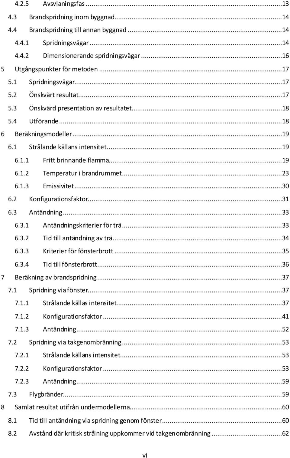 1 Strålande källans intensitet...19 6.1.1 Fritt brinnande flamma...19 6.1.2 Temperatur i brandrummet...23 6.1.3 Emissivitet...30 6.2 Konfigurationsfaktor...31 6.3 Antändning...33 6.3.1 Antändningskriterier för trä.