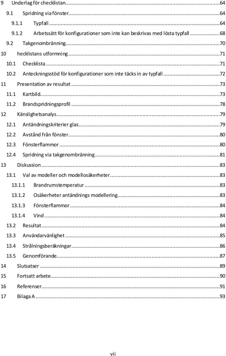 ..78 12 Känslighetsanalys...79 12.1 Antändningskriterier glas...79 12.2 Avstånd från fönster...80 12.3 Fönsterflammor...80 12.4 Spridning via takgenombränning...81 13 Diskussion...83 13.