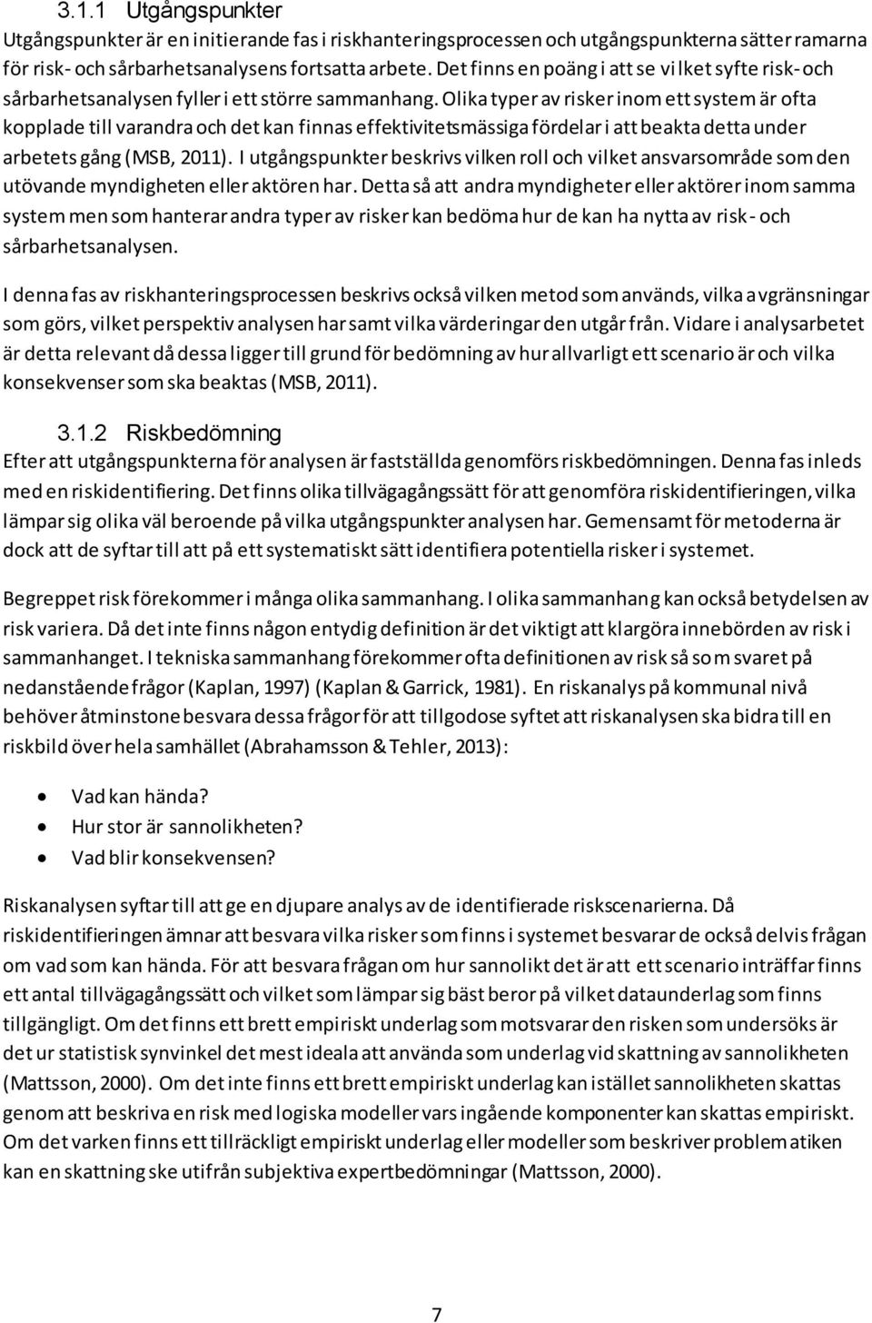 Olika typer av risker inom ett system är ofta kopplade till varandra och det kan finnas effektivitetsmässiga fördelar i att beakta detta under arbetets gång (MSB, 2011).