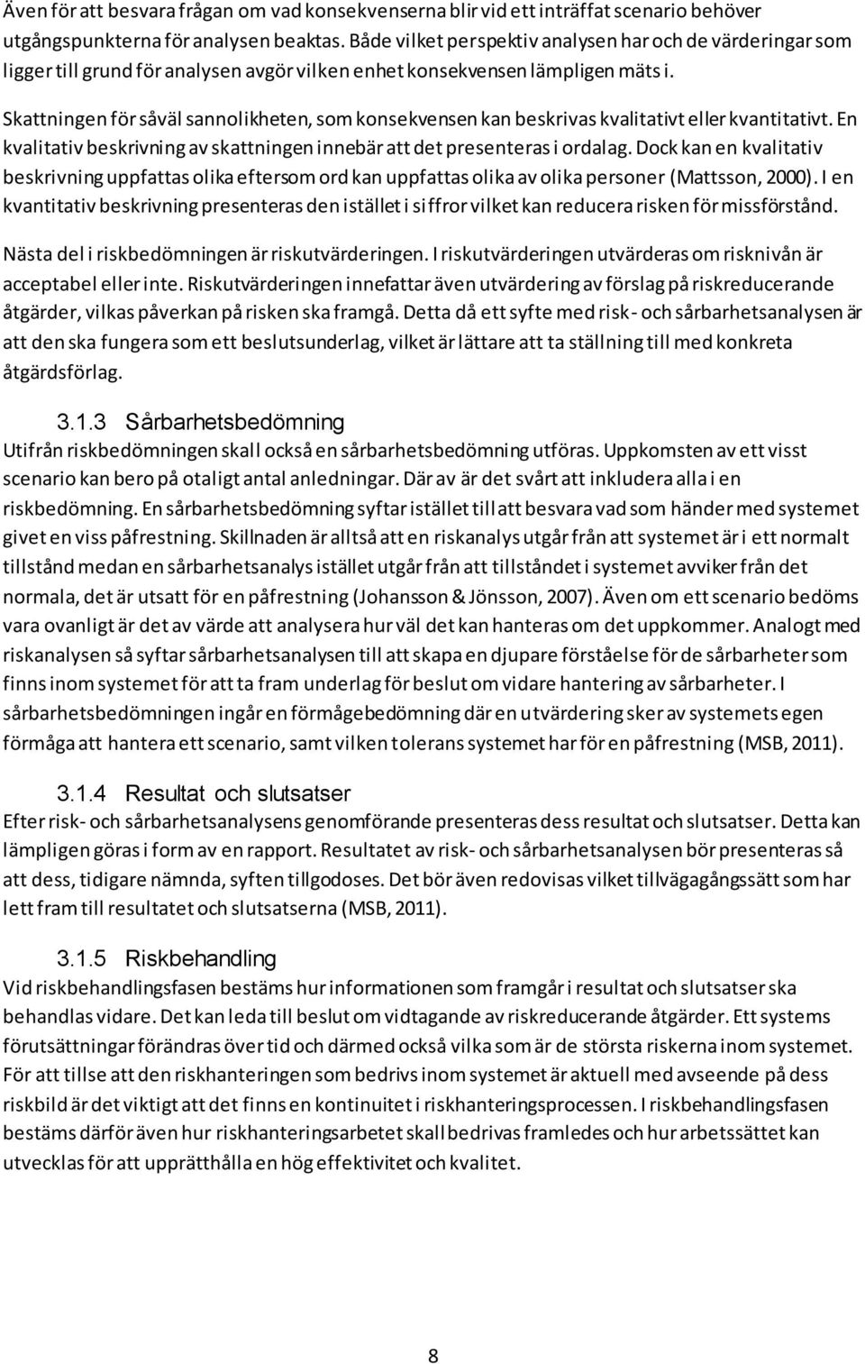 Skattningen för såväl sannolikheten, som konsekvensen kan beskrivas kvalitativt eller kvantitativt. En kvalitativ beskrivning av skattningen innebär att det presenteras i ordalag.