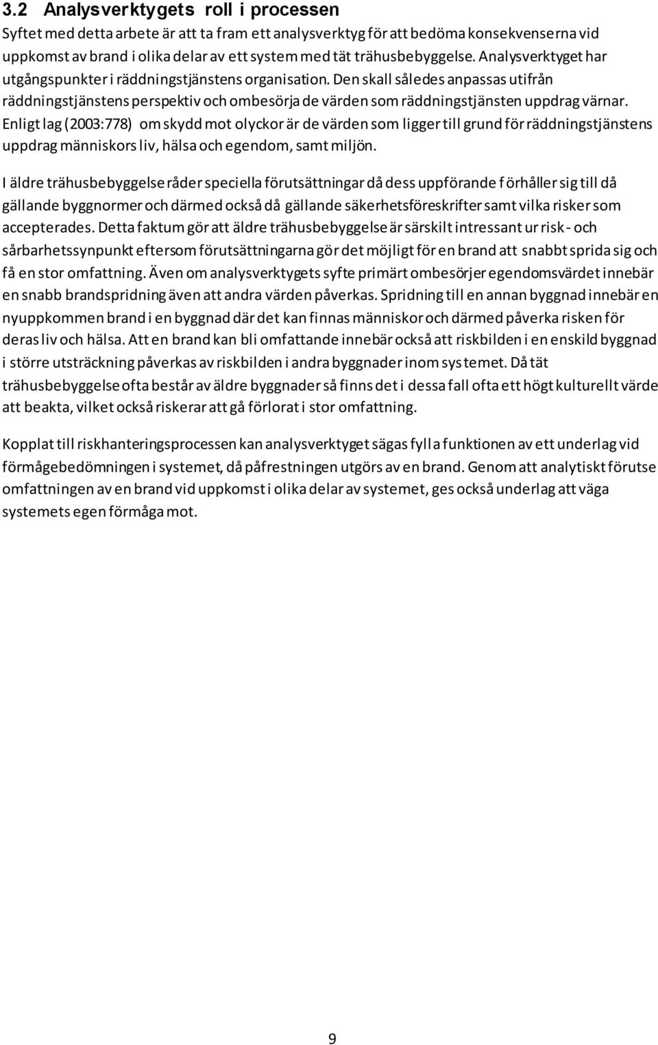 Enligt lag (2003:778) om skydd mot olyckor är de värden som ligger till grund för räddningstjänstens uppdrag människors liv, hälsa och egendom, samt miljön.