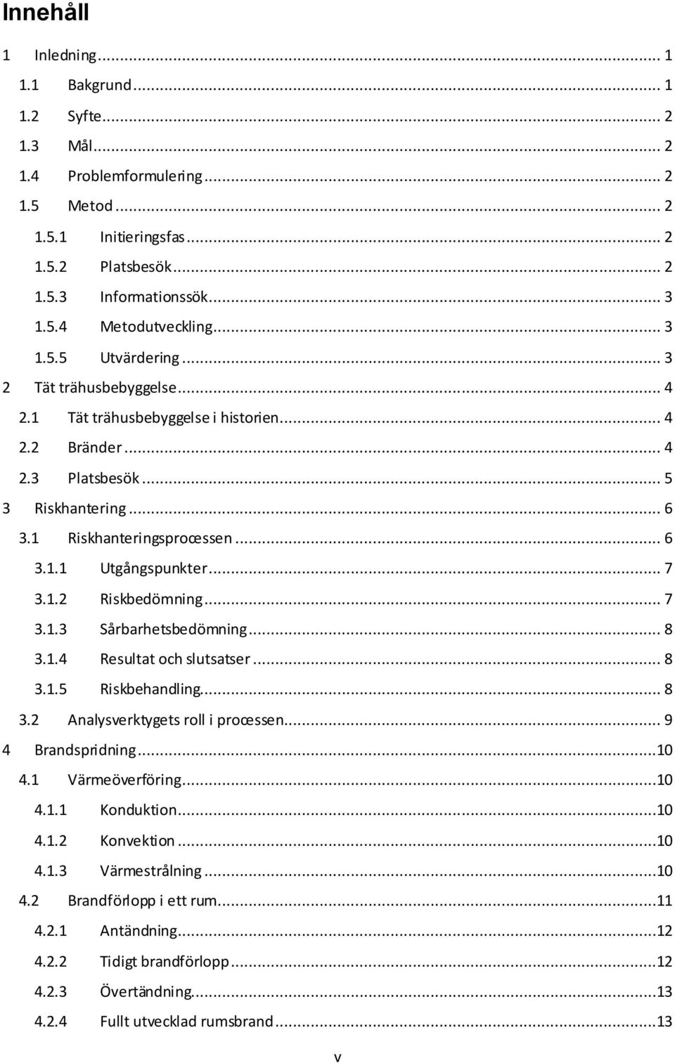 .. 7 3.1.2 Riskbedömning... 7 3.1.3 Sårbarhetsbedömning... 8 3.1.4 Resultat och slutsatser... 8 3.1.5 Riskbehandling... 8 3.2 Analysverktygets roll i processen... 9 4 Brandspridning...10 4.