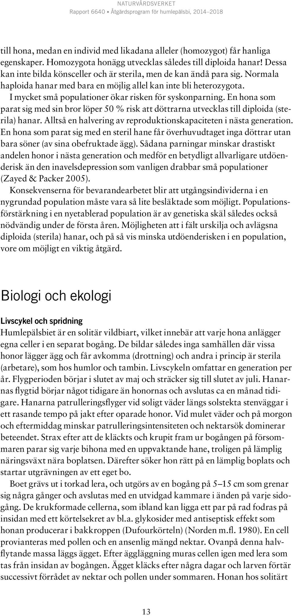 I mycket små populationer ökar risken för syskonparning. En hona som parat sig med sin bror löper 50 % risk att döttrarna utvecklas till diploida (sterila) hanar.