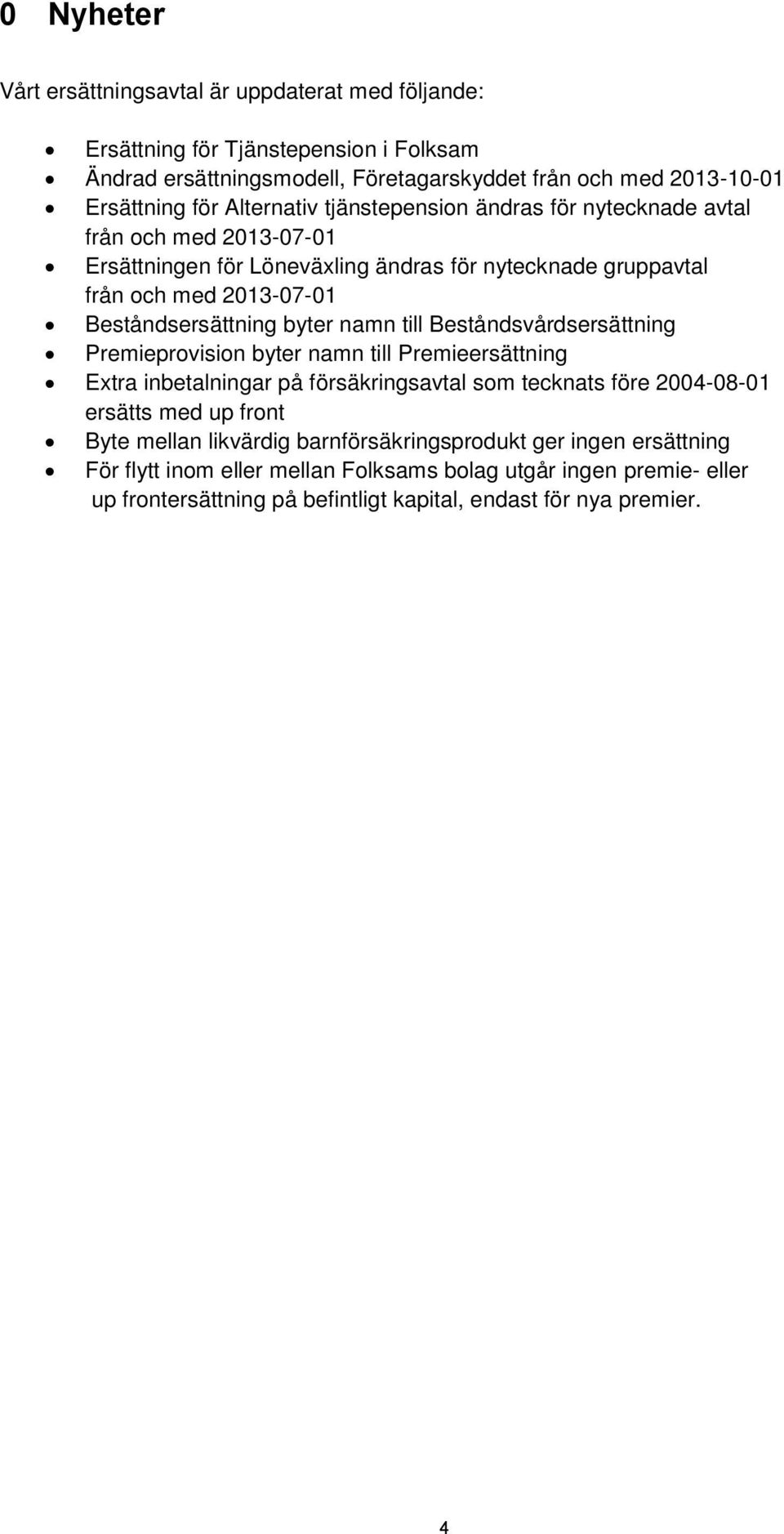 byter namn till Beståndsvårdsersättning Premieprovision byter namn till Premieersättning Extra inbetalningar på försäkringsavtal som tecknats före 2004-08-01 ersätts med up front Byte