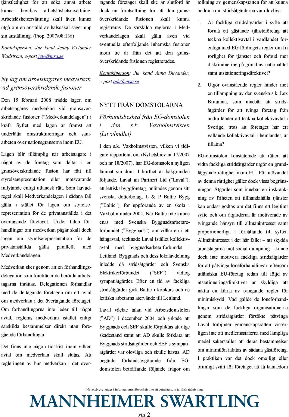 se Ny lag om arbetstagares medverkan vid gränsöverskridande fusioner Den 15 februari 2008 trädde lagen om arbetstagares medverkan vid gränsöverskridande fusioner ( Medverkandelagen ) i kraft.