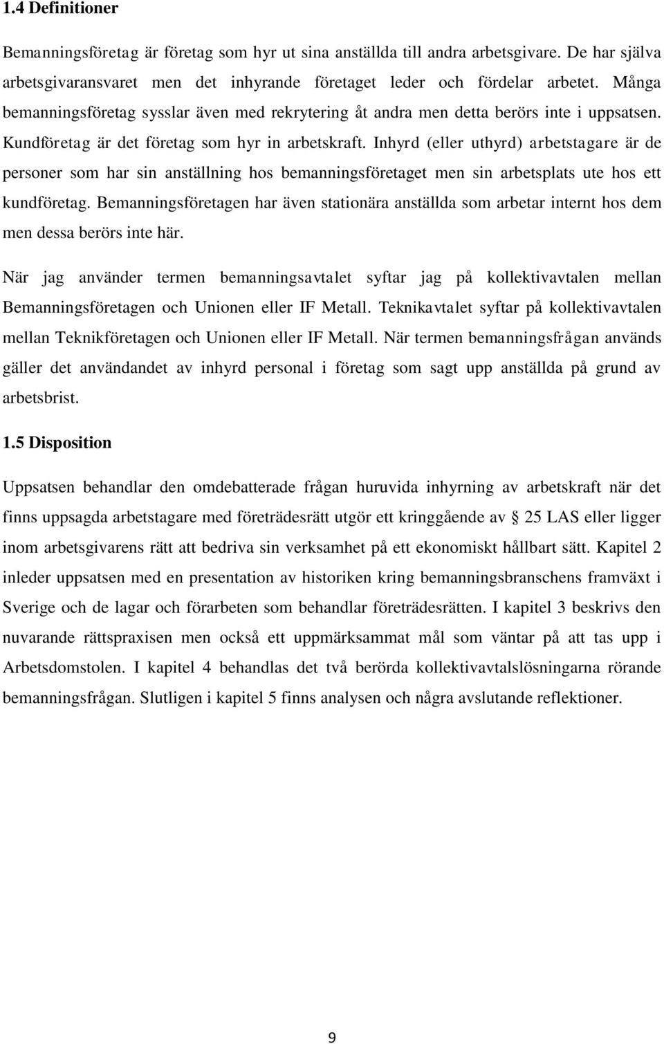 Inhyrd (eller uthyrd) arbetstagare är de personer som har sin anställning hos bemanningsföretaget men sin arbetsplats ute hos ett kundföretag.