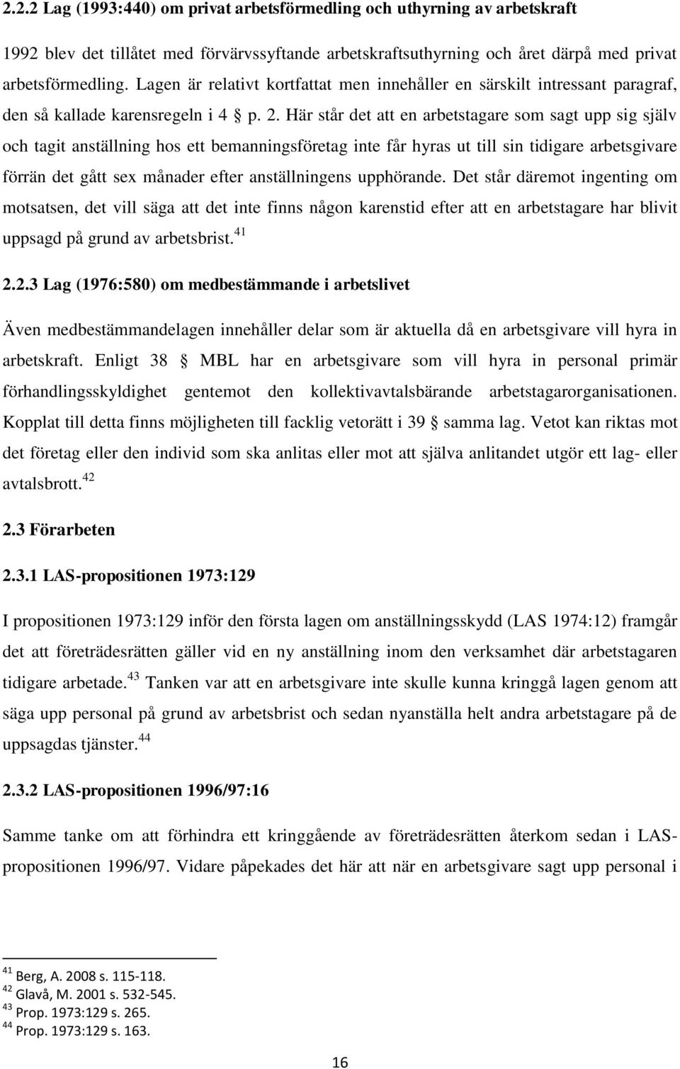 Här står det att en arbetstagare som sagt upp sig själv och tagit anställning hos ett bemanningsföretag inte får hyras ut till sin tidigare arbetsgivare förrän det gått sex månader efter