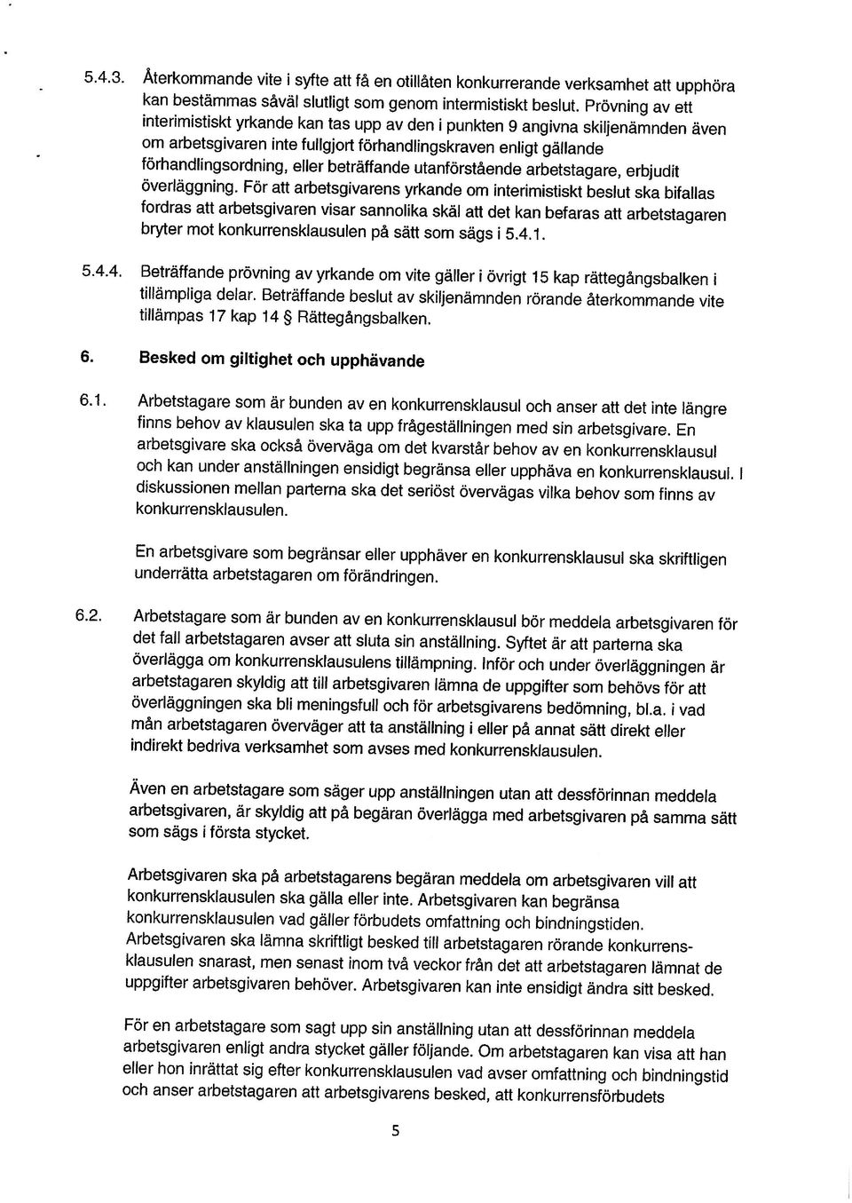 4. Beträffande prövning av yrkande om vite gäller 1 övrigt 15 kap rättegångsbalken 1 fordras att arbetsgivaren visar sannolika skäl att det kan befaras att arbetstagaren förhandlingsordning, eller