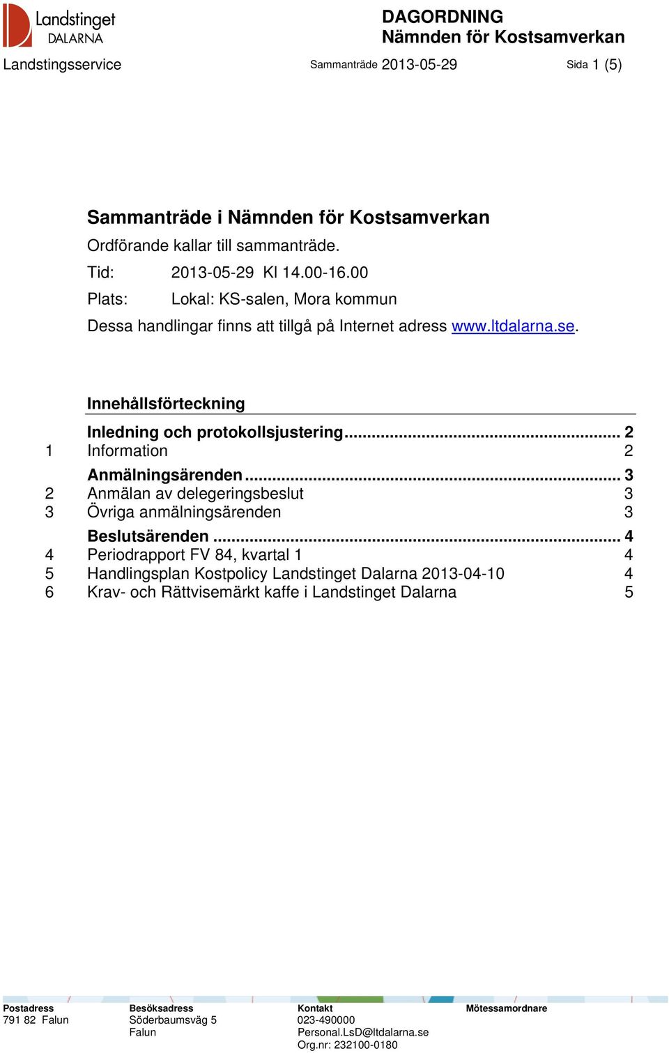 .. 2 1 Information 2 Anmälningsärenden... 3 2 Anmälan av delegeringsbeslut 3 3 Övriga anmälningsärenden 3 Beslutsärenden.