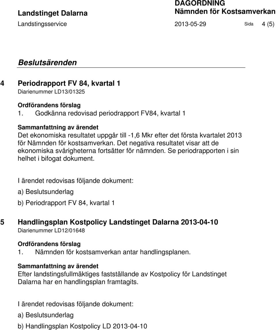 Det negativa resultatet visar att de ekonomiska svårigheterna fortsätter för nämnden. Se periodrapporten i sin helhet i bifogat dokument.