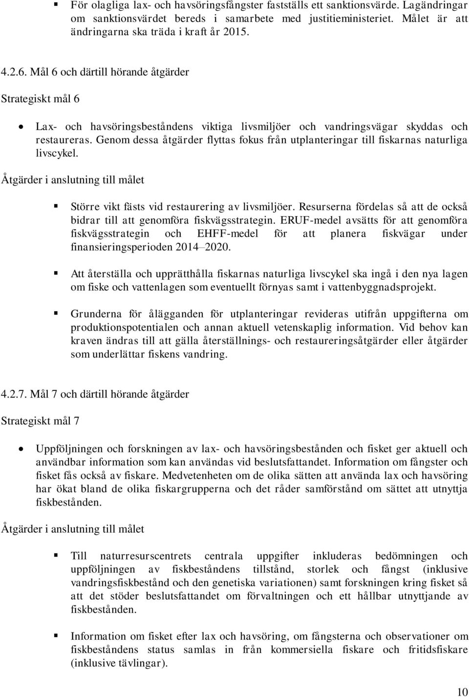 Genom dessa åtgärder flyttas fokus från utplanteringar till fiskarnas naturliga livscykel. Åtgärder i anslutning till målet Större vikt fästs vid restaurering av livsmiljöer.